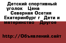 Детский спортивный уголок › Цена ­ 7 000 - Северная Осетия, Екатеринбург г. Дети и материнство » Другое   